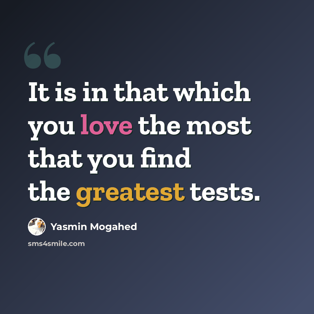 “It is in that which you love the most that you find the greatest tests.” quote by Yasmin Mogahed
