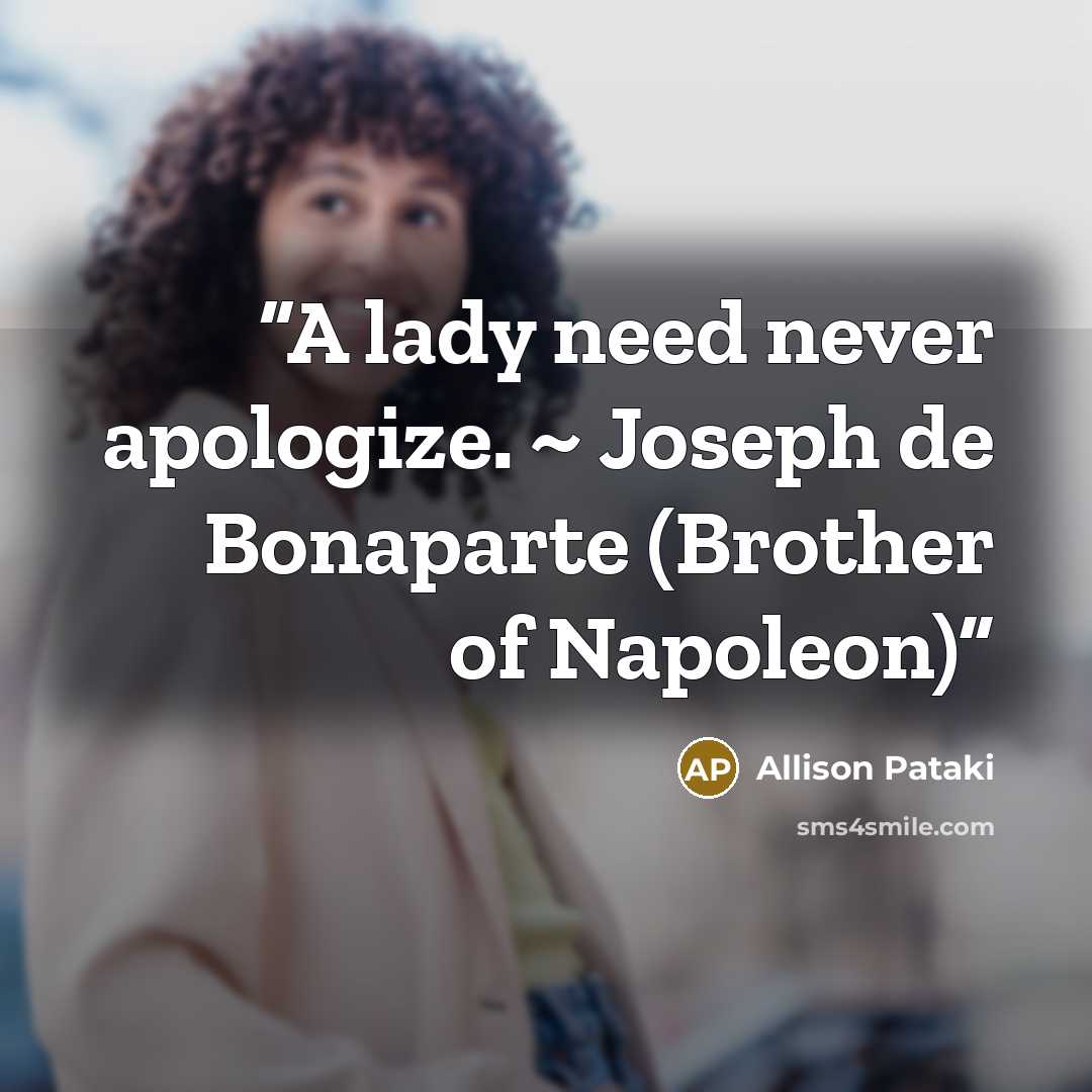 “A lady need never apologize. ~ Joseph de Bonaparte (Brother of Napoleon)” quote by Allison Pataki