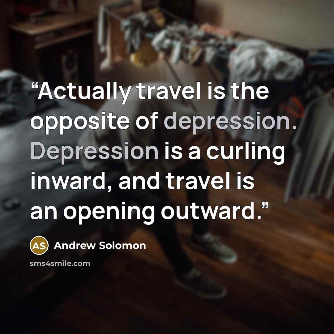 “Actually travel is the opposite of depression. Depression is a curling inward, and travel is an opening outward.” quote by Andrew Solomon