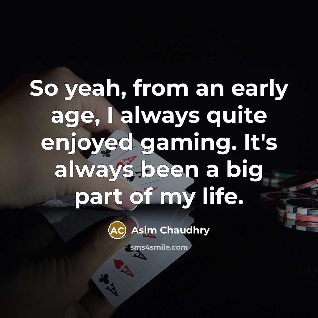 “So yeah, from an early age, I always quite enjoyed gaming. It's always been a big part of my life.” quote by Asim Chaudhry