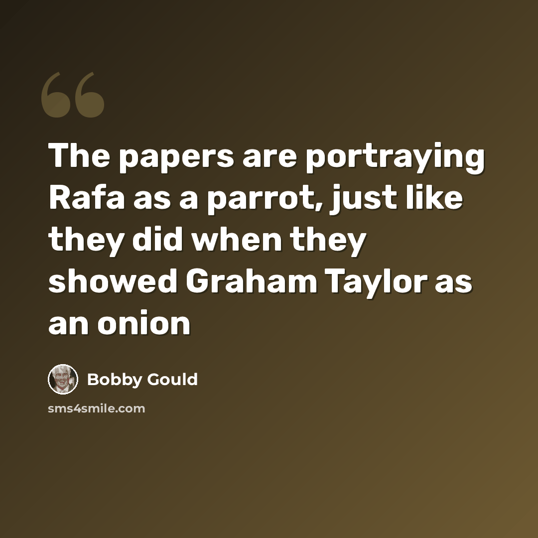 “The papers are portraying Rafa as a parrot, just like they did when they showed Graham Taylor as an onion” quote by Bobby Gould