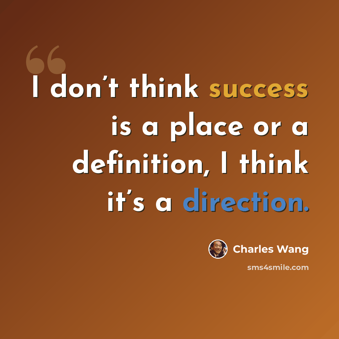 “I don’t think success is a place or a definition, I think it’s a direction.” quote by Charles Wang