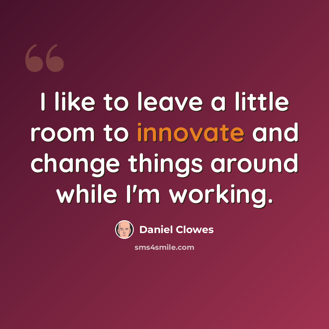 “I like to leave a little room to innovate and change things around while I'm working.” quote by Daniel Clowes