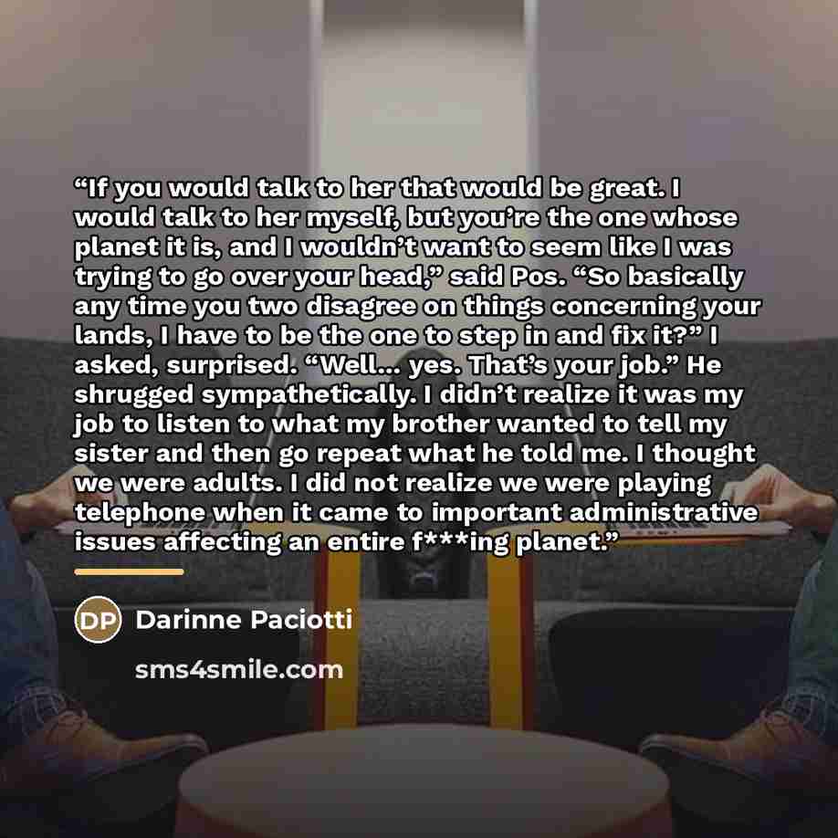 “If you would talk to her that would be great. I would talk to her myself, but you’re the one whose planet it is, and I wouldn’t want to seem like I was trying to go over your head,” said Pos. “So basically any time you two disagree on things concerning your lands, I have to be the one to step in…” quote by Darinne Paciotti