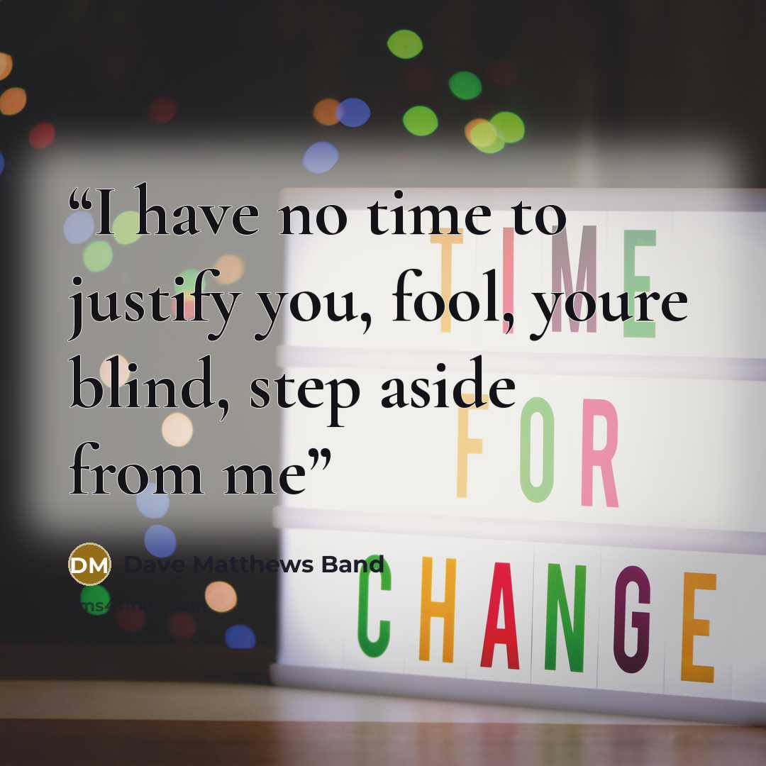 “I have no time to justify you, fool, youre blind, step aside from me” quote by Dave Matthews Band