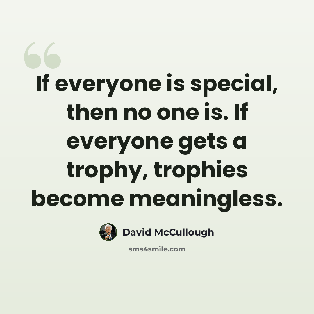 “If everyone is special, then no one is. If everyone gets a trophy, trophies become meaningless.” quote by David McCullough