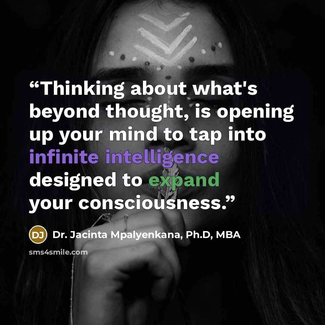 “Thinking about what's beyond thought, is opening up your mind to tap into infinite intelligence designed to expand your consciousness.” quote by Dr. Jacinta Mpalyenkana, Ph.D, MBA
