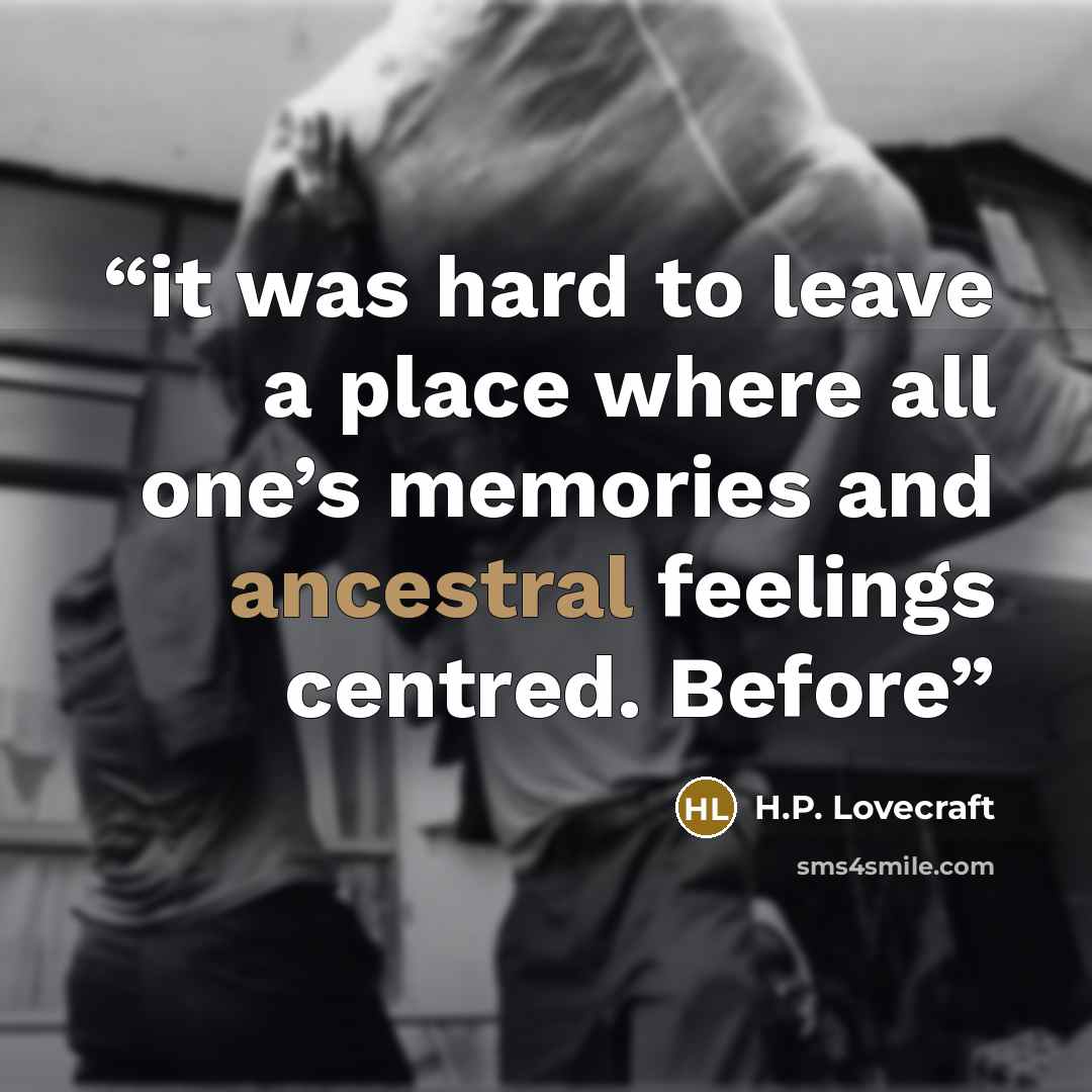 “it was hard to leave a place where all one’s memories and ancestral feelings centred. Before” quote by H.P. Lovecraft