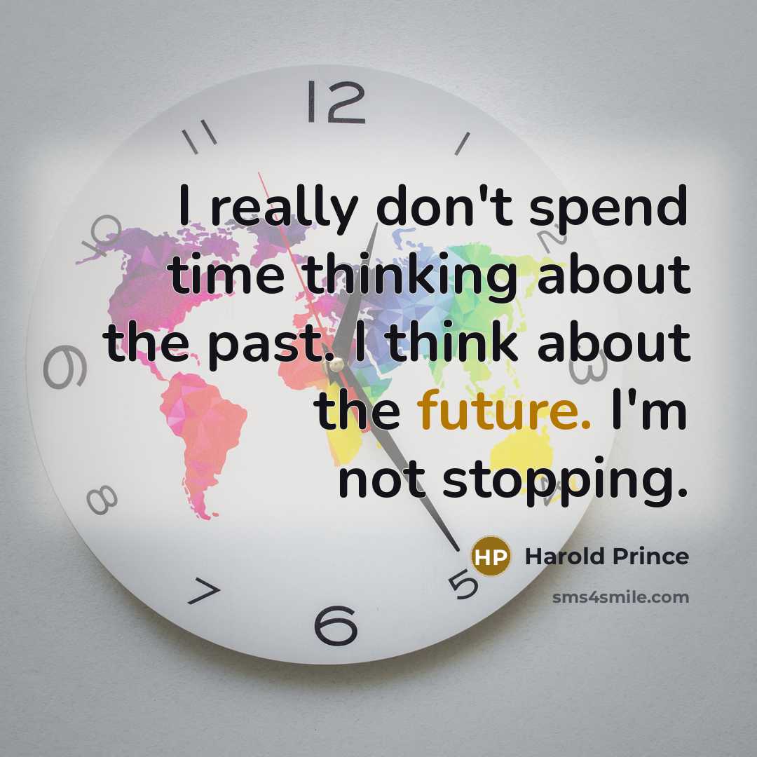 “I really don't spend time thinking about the past. I think about the future. I'm not stopping.” quote by Harold Prince