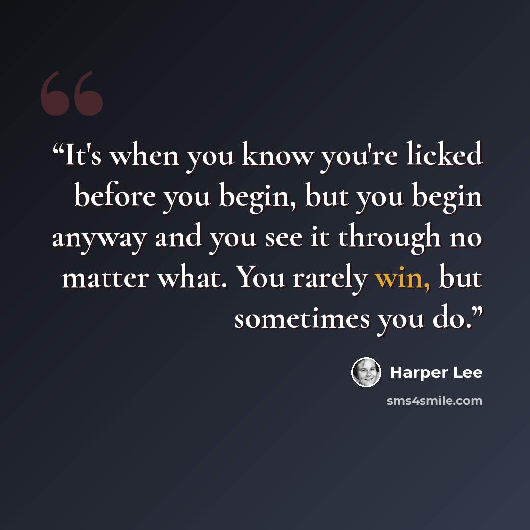 “It's when you know you're licked before you begin, but you begin anyway and you see it through no matter what. You rarely win, but sometimes you do.” quote by Harper Lee