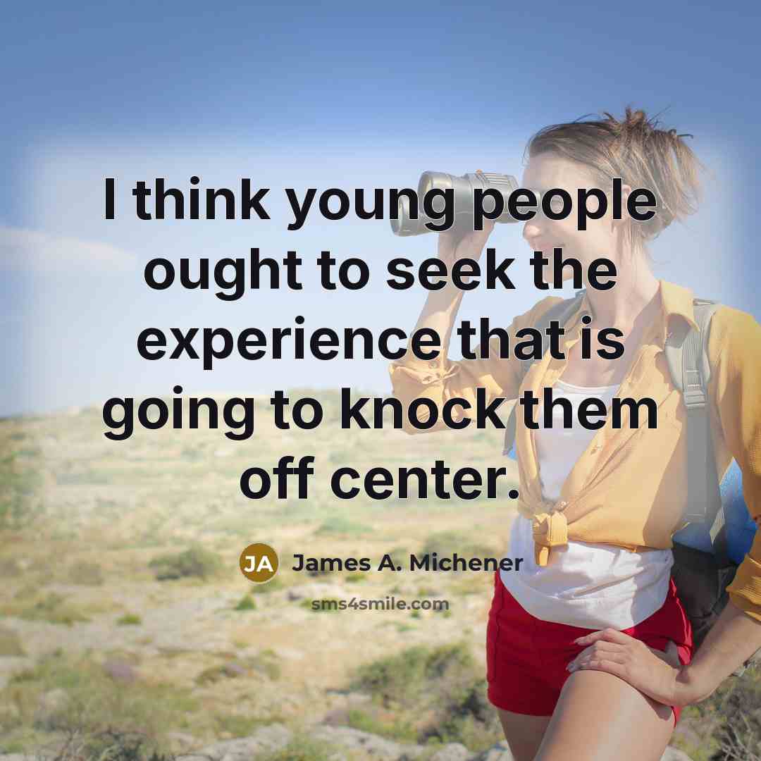 “I think young people ought to seek the experience that is going to knock them off center.” quote by James A. Michener