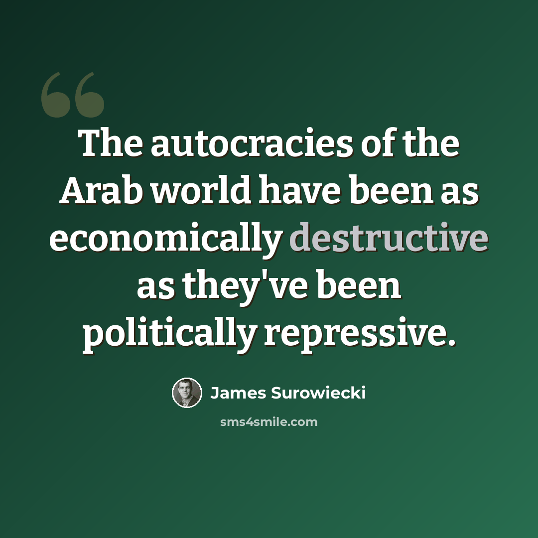 “The autocracies of the Arab world have been as economically destructive as they've been politically repressive.” quote by James Surowiecki