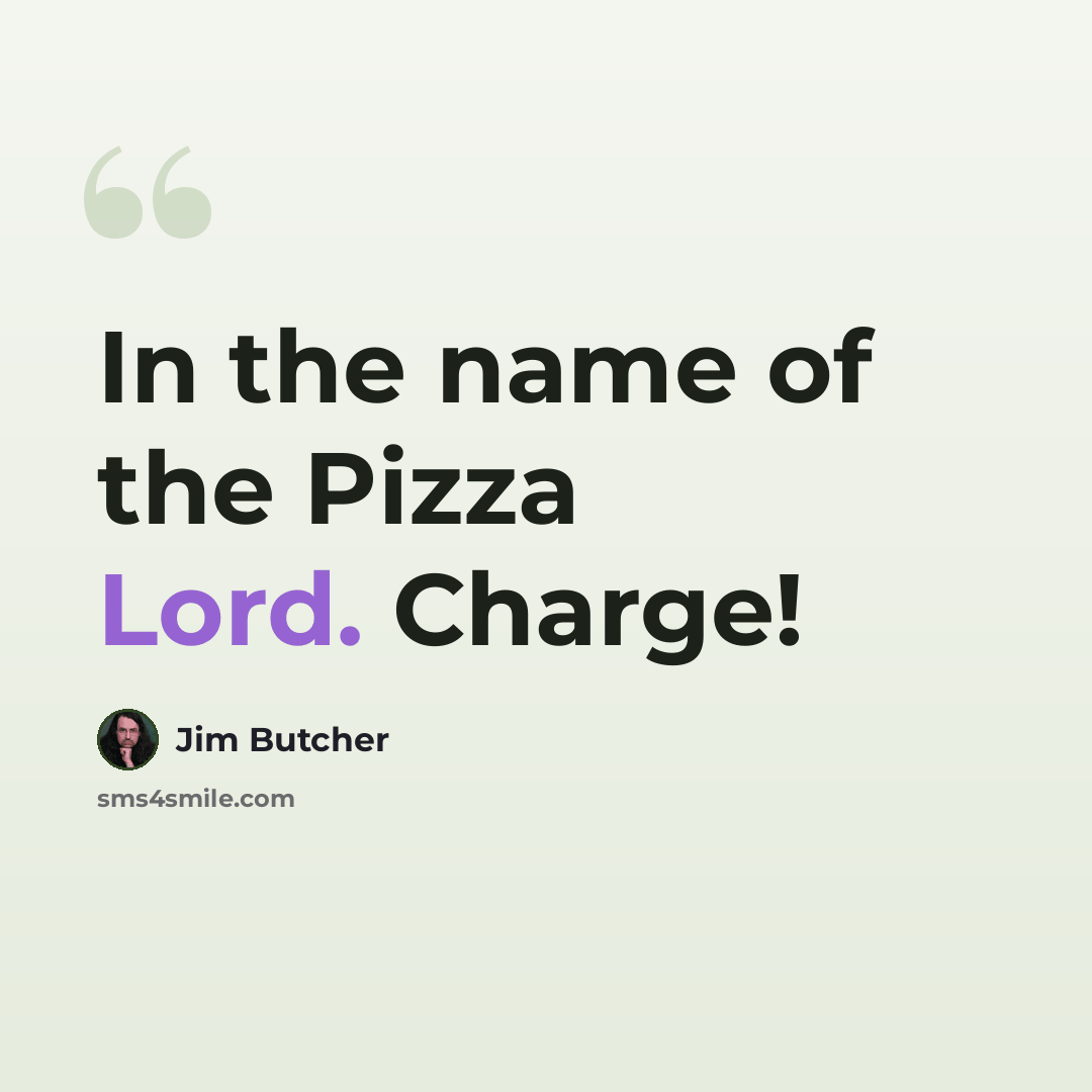 “In the name of the Pizza Lord. Charge!” quote by Jim Butcher