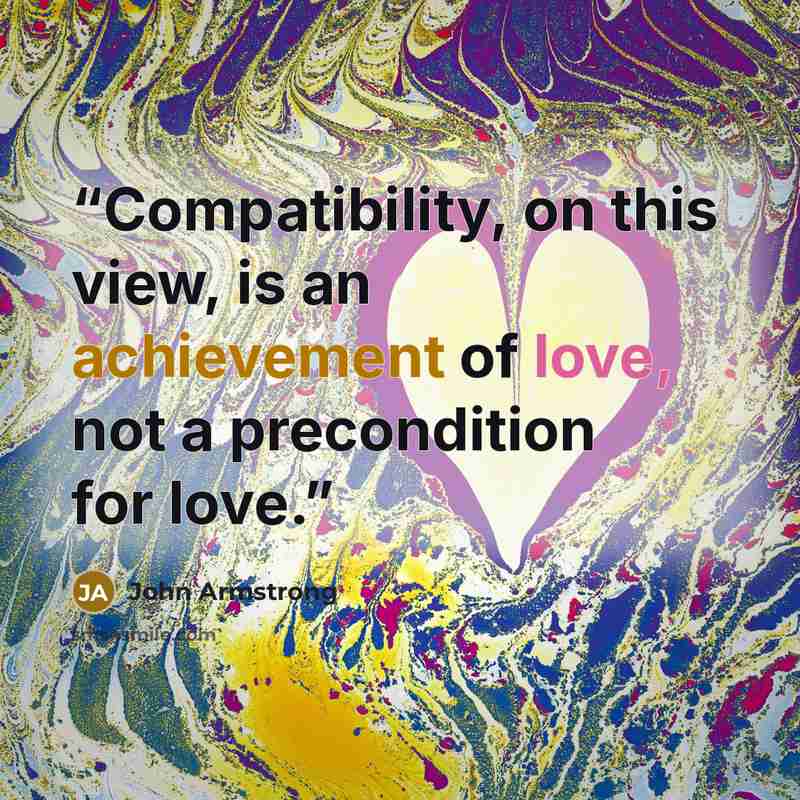 “Compatibility, on this view, is an achievement of love, not a precondition for love.” quote by John Armstrong