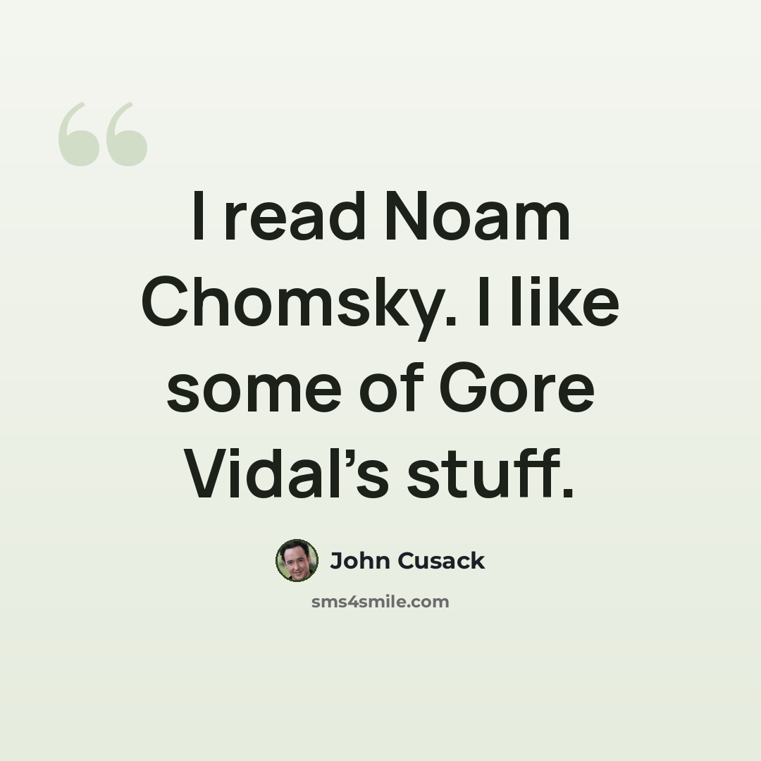 “I read Noam Chomsky. I like some of Gore Vidal's stuff.” quote by John Cusack