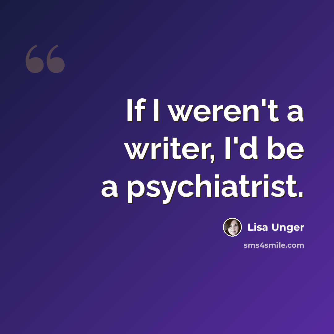 “If I weren't a writer, I'd be a psychiatrist.” quote by Lisa Unger
