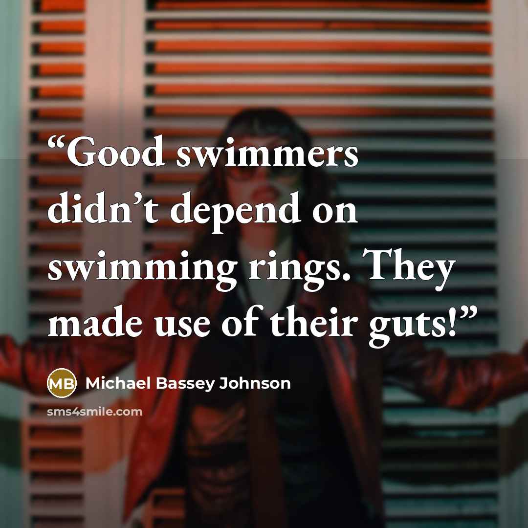 “Good swimmers didn’t depend on swimming rings. They made use of their guts!” quote by Michael Bassey Johnson