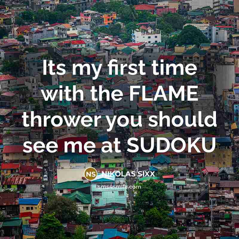 “Its my first time with the FLAME thrower you should see me at SUDOKU” quote by NIKOLAS SIXX