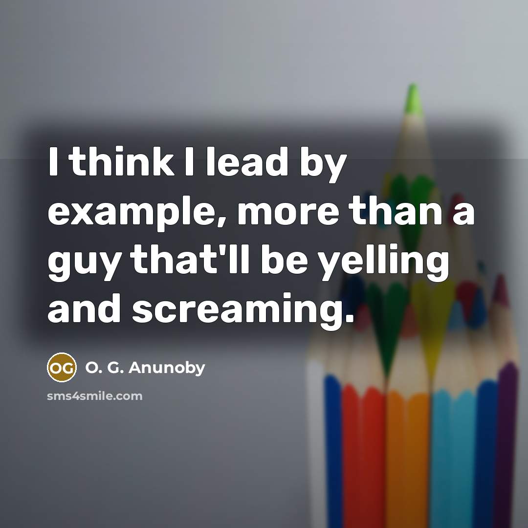 “I think I lead by example, more than a guy that'll be yelling and screaming.” quote by O. G. Anunoby