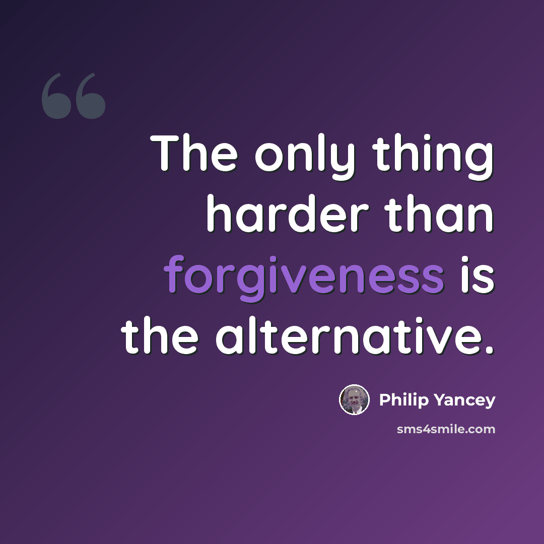 “The only thing harder than forgiveness is the alternative.” quote by Philip Yancey