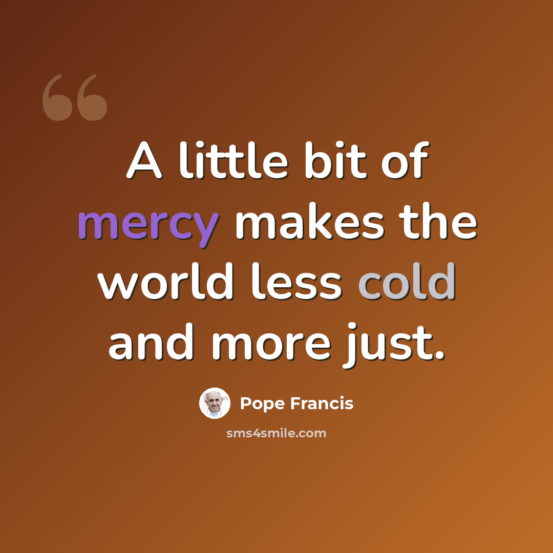 “A little bit of mercy makes the world less cold and more just.” quote by Pope Francis