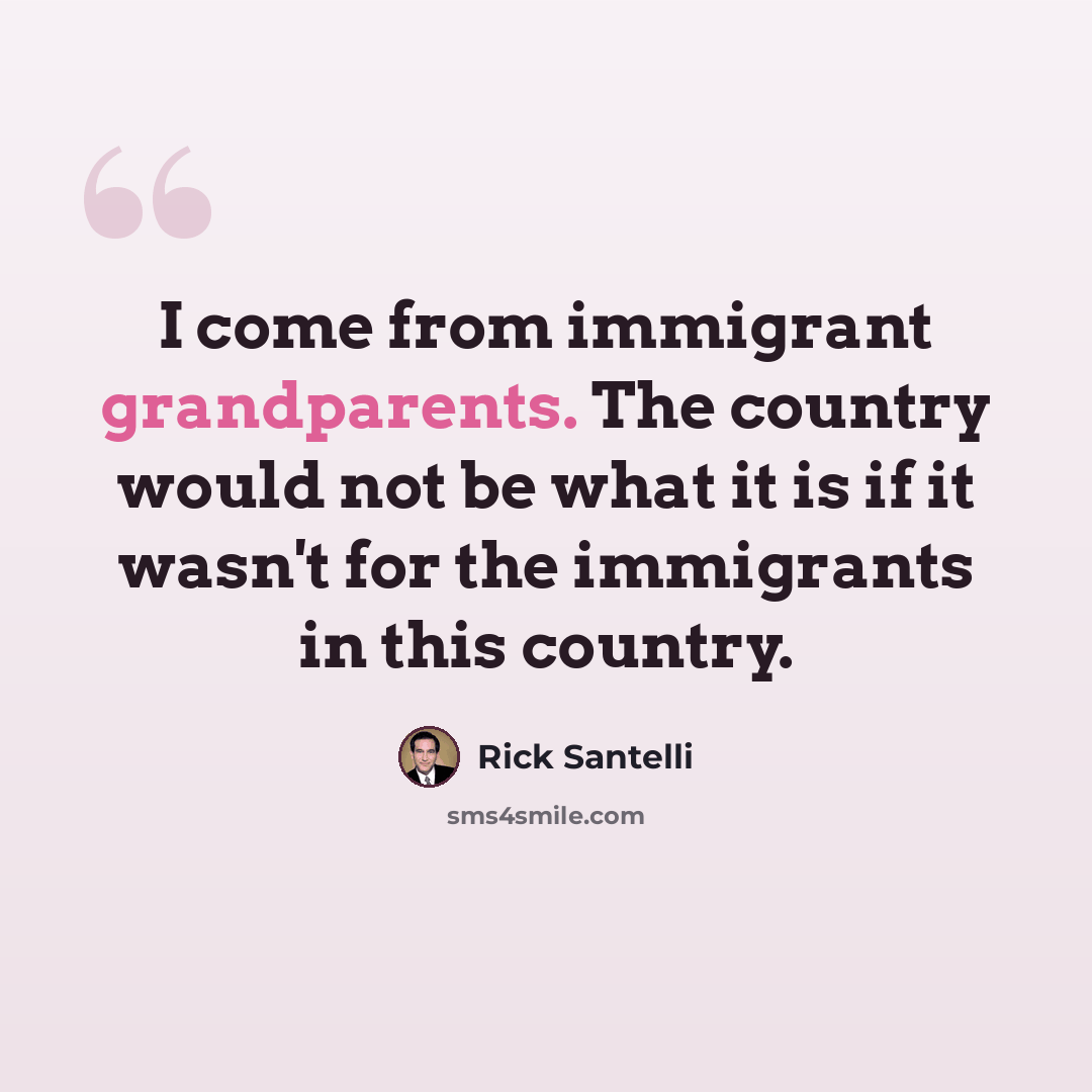 “I come from immigrant grandparents. The country would not be what it is if it wasn't for the immigrants in this country.” quote by Rick Santelli