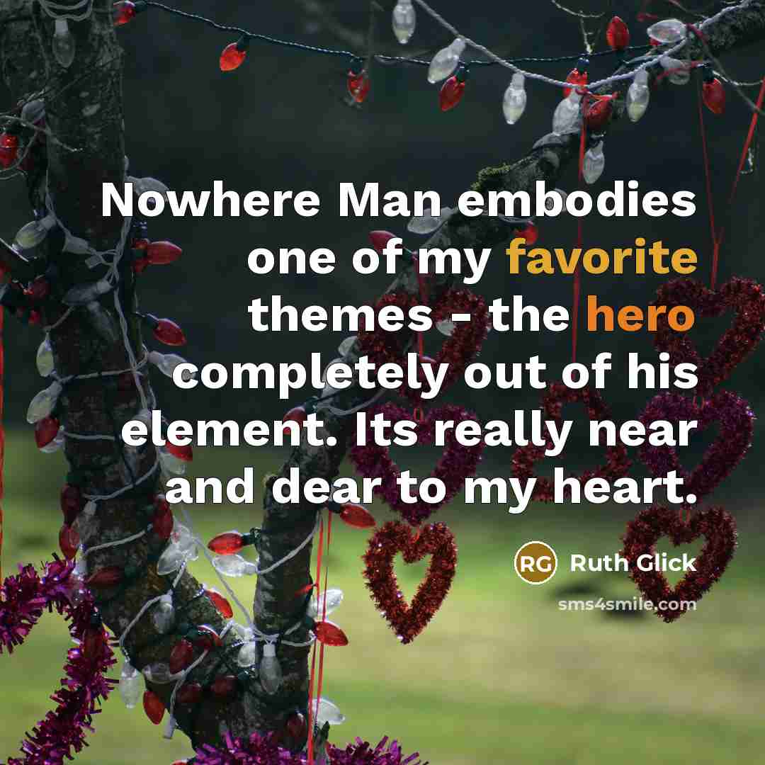 “Nowhere Man embodies one of my favorite themes - the hero completely out of his element. Its really near and dear to my heart.” quote by Ruth Glick