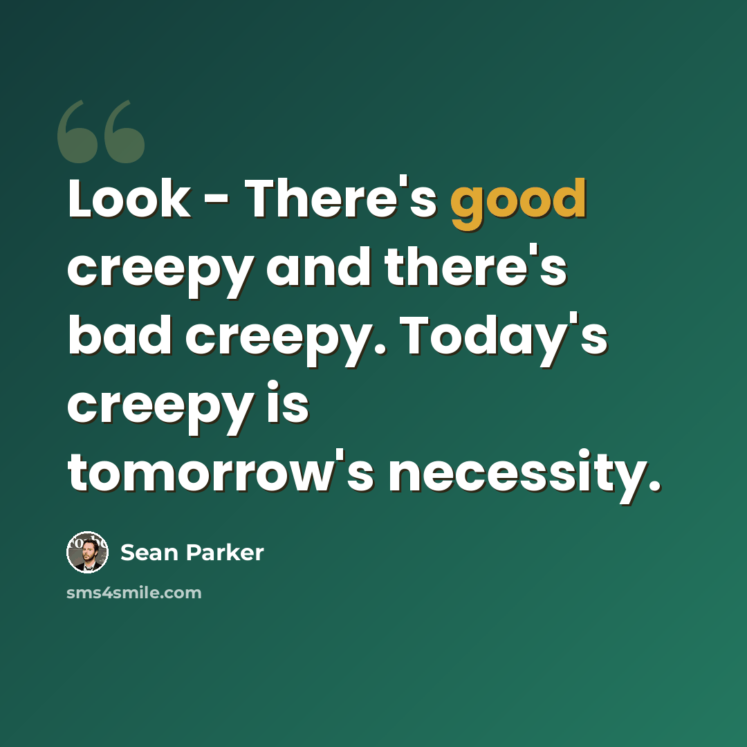 “Look - There's good creepy and there's bad creepy. Today's creepy is tomorrow's necessity.” quote by Sean Parker