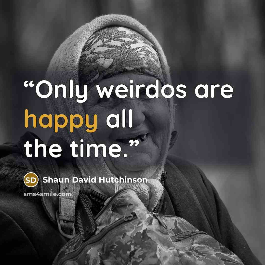 “Only weirdos are happy all the time.” quote by Shaun David Hutchinson