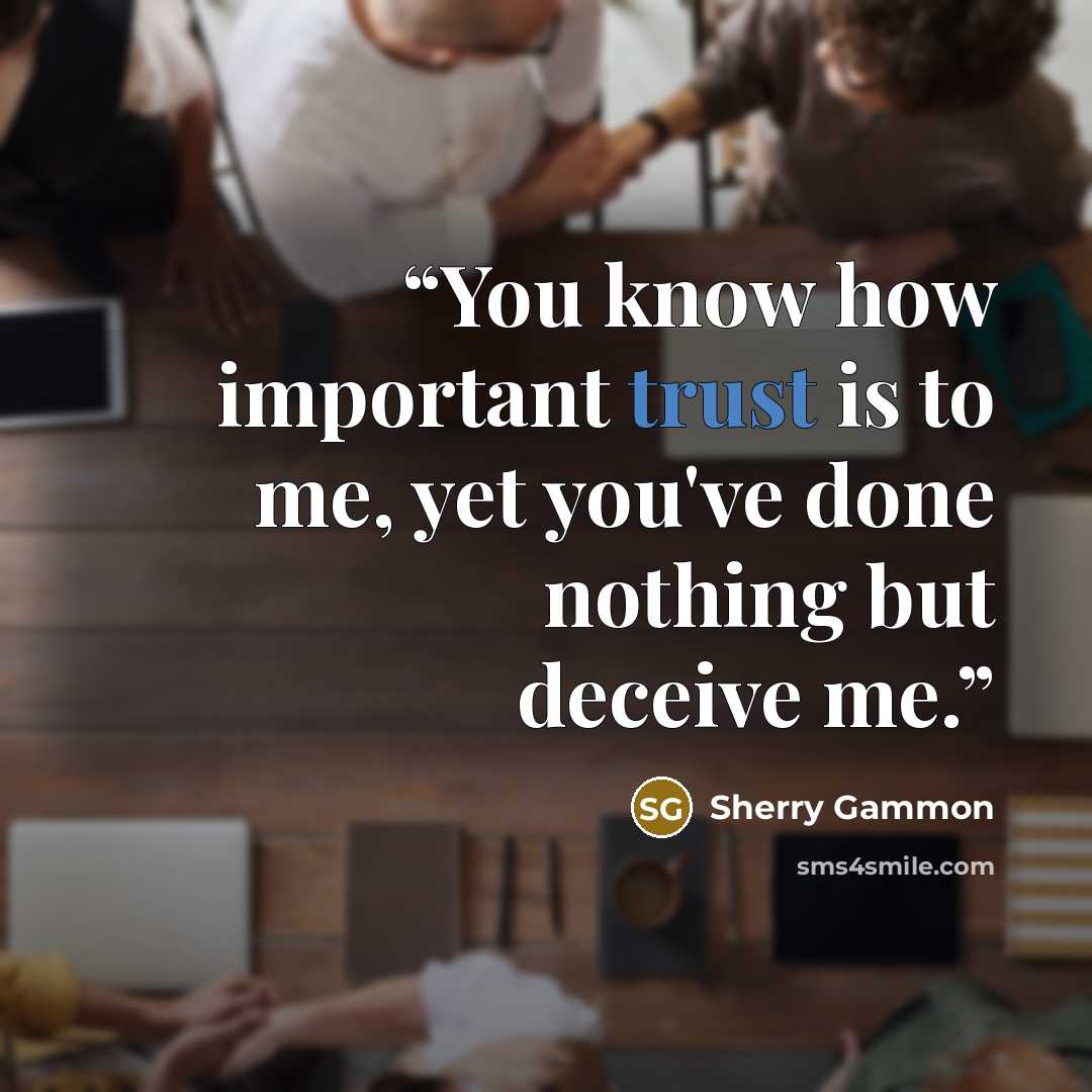 “You know how important trust is to me, yet you've done nothing but deceive me.” quote by Sherry Gammon