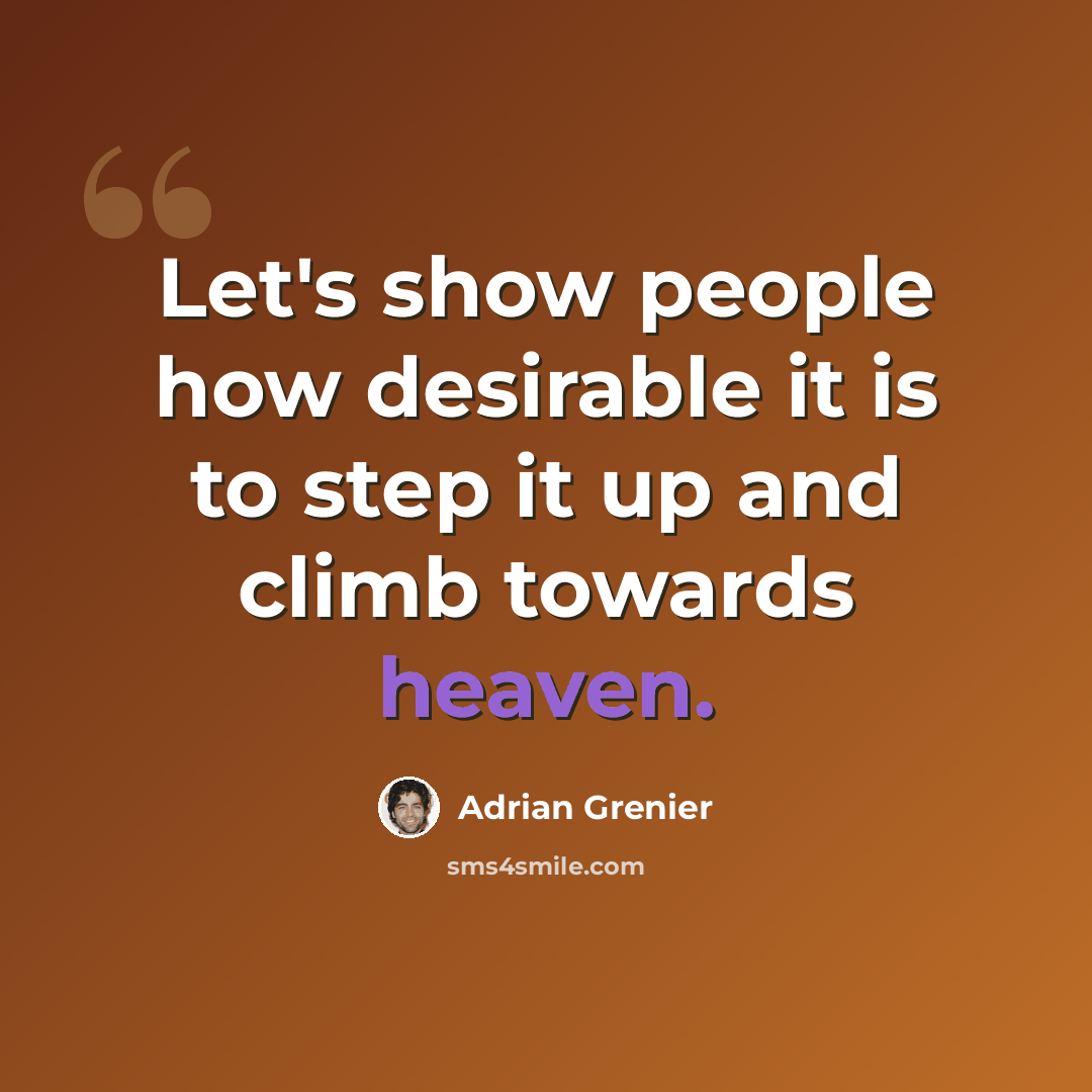 “Let's show people how desirable it is to step it up and climb towards heaven.” quote by Adrian Grenier