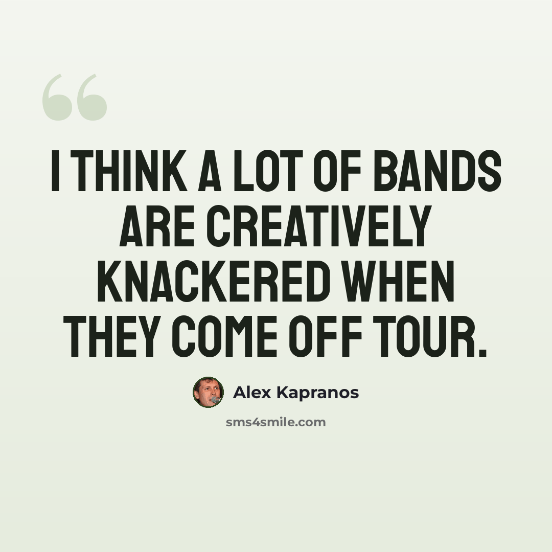 “I think a lot of bands are creatively knackered when they come off tour.” quote by Alex Kapranos