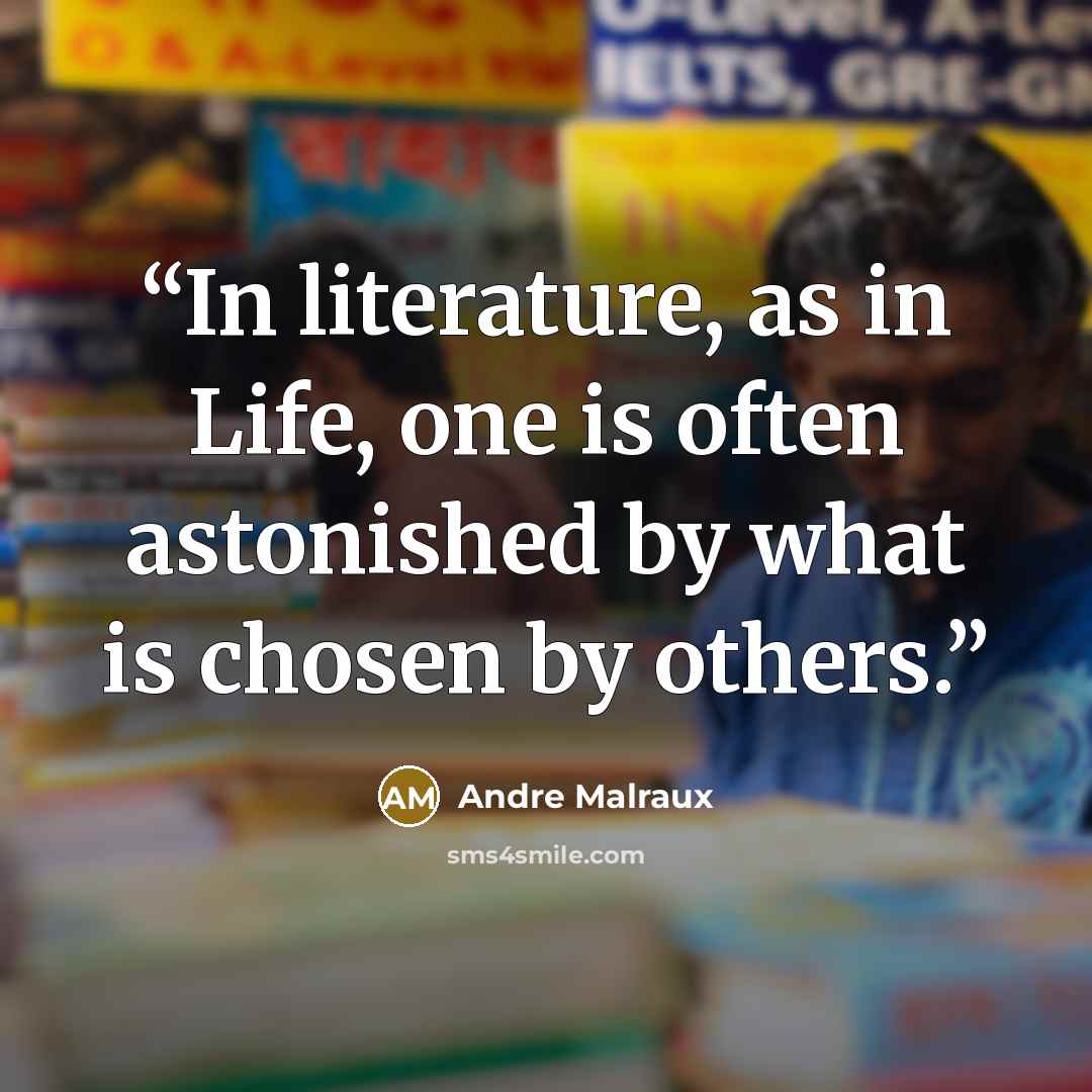“In literature, as in Life, one is often astonished by what is chosen by others.” quote by Andre Malraux