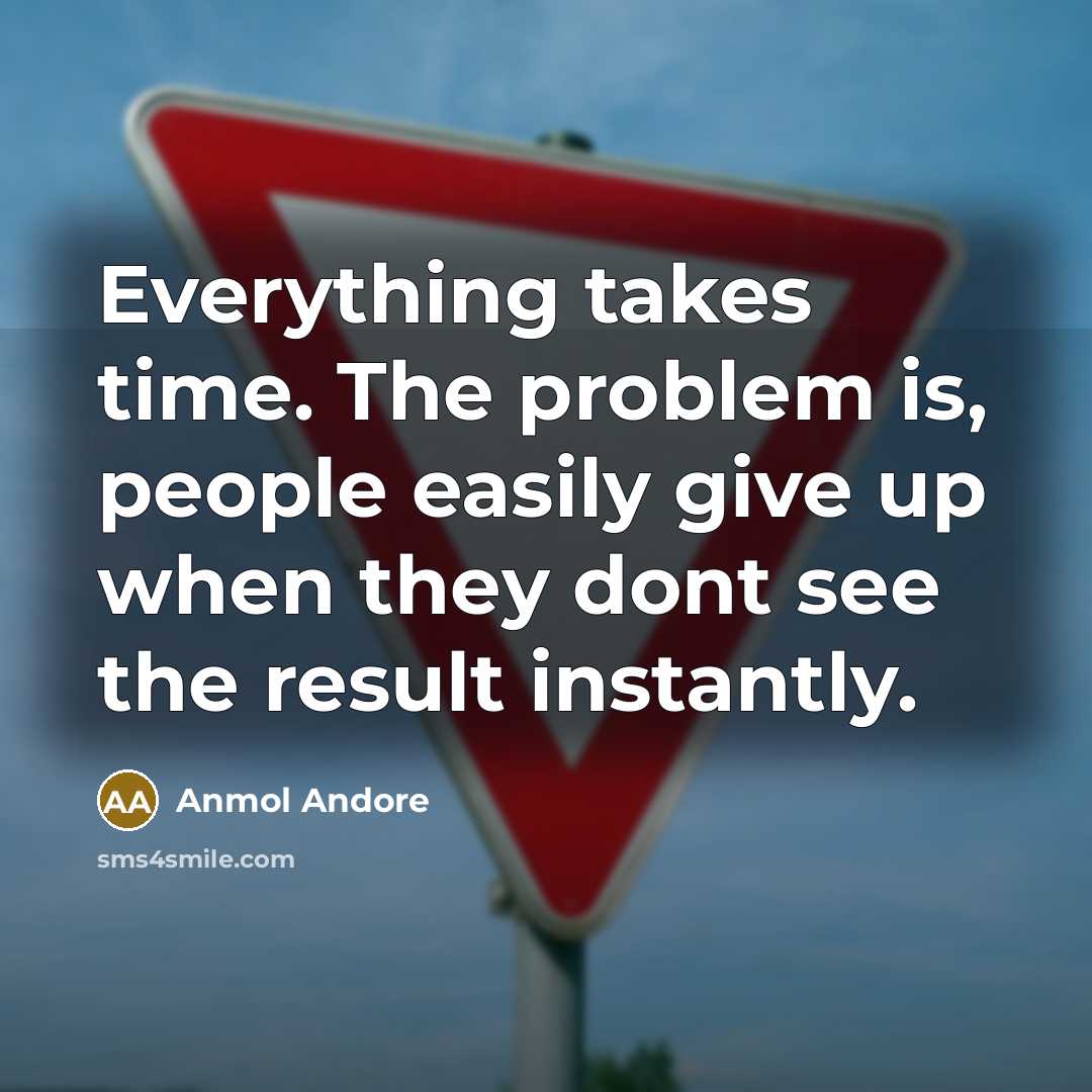 “Everything takes time. The problem is, people easily give up when they dont see the result instantly.” quote by Anmol Andore