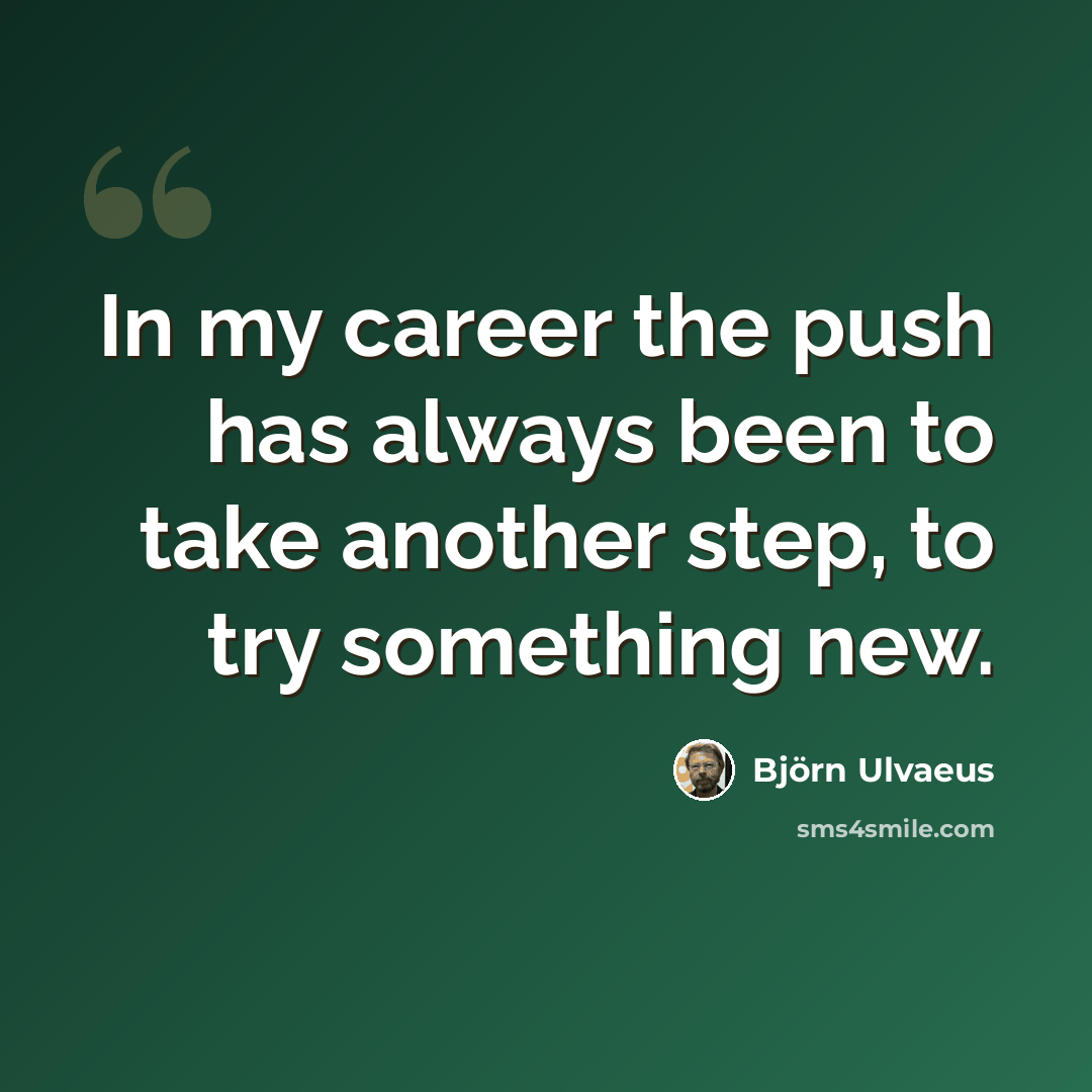 “In my career the push has always been to take another step, to try something new.” quote by Bjorn Ulvaeus
