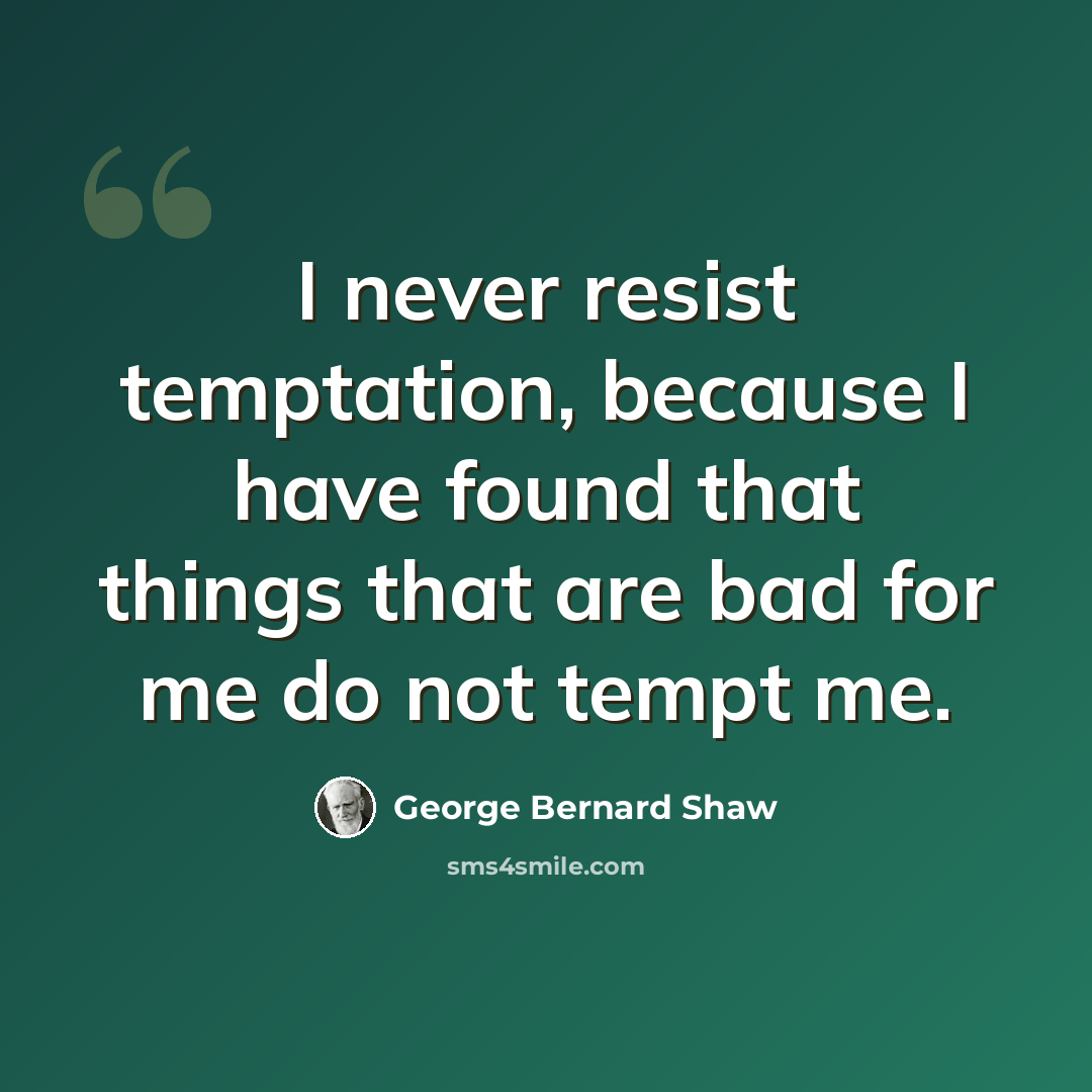 “I never resist temptation, because I have found that things that are bad for me do not tempt me.” quote by George Bernard Shaw