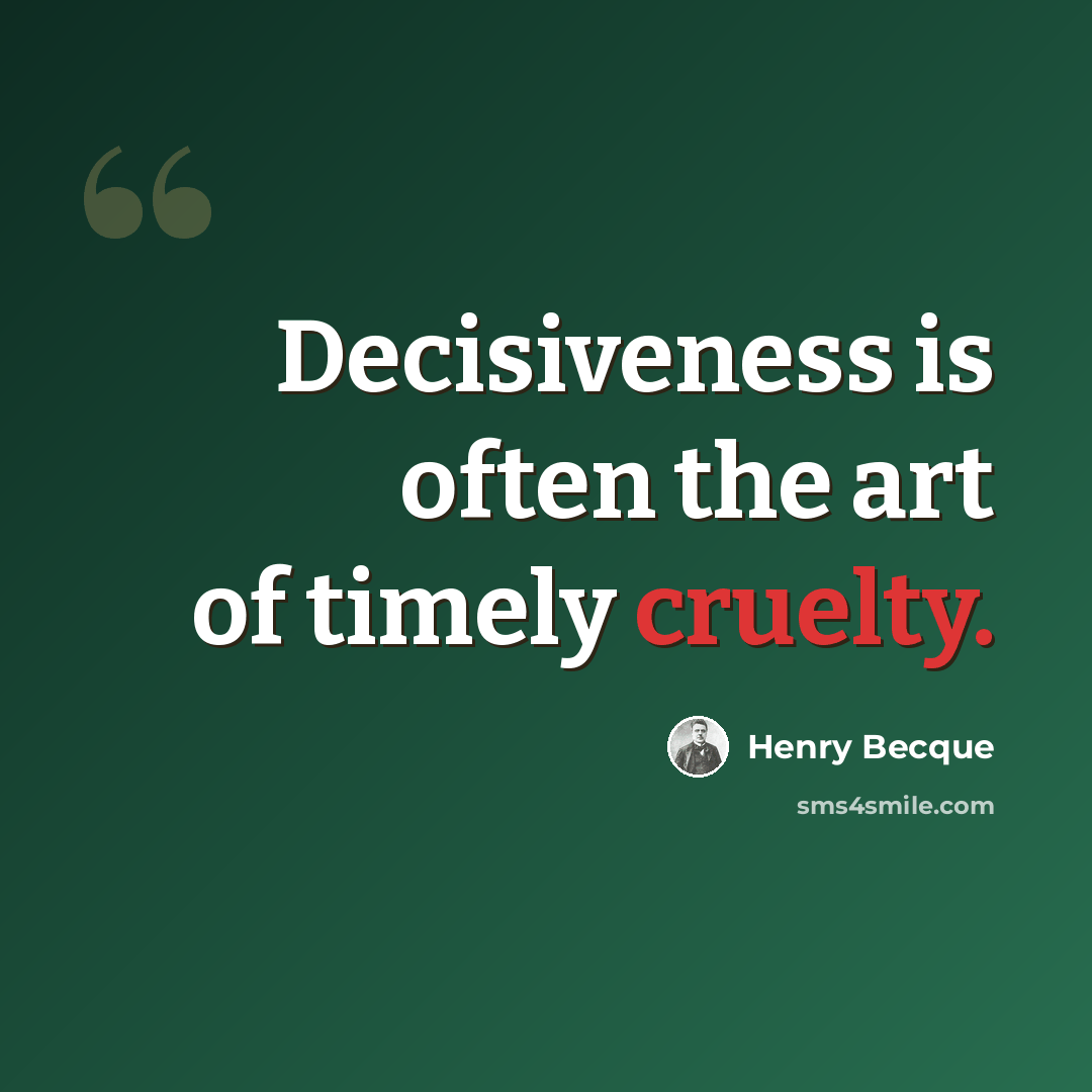 “Decisiveness is often the art of timely cruelty.” quote by Henry Becque