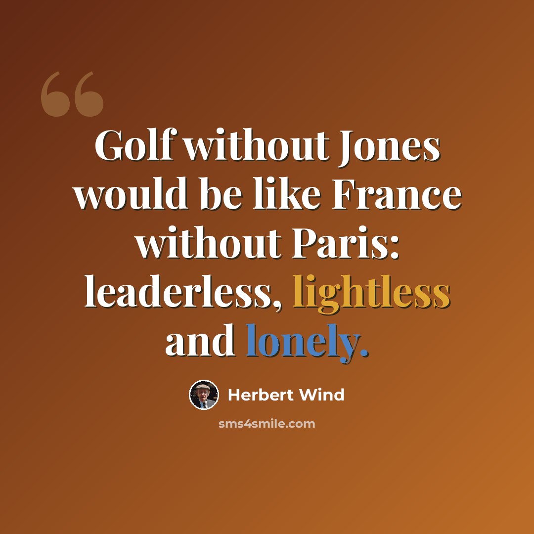 “Golf without Jones would be like France without Paris: leaderless, lightless and lonely.” quote by Herbert Wind