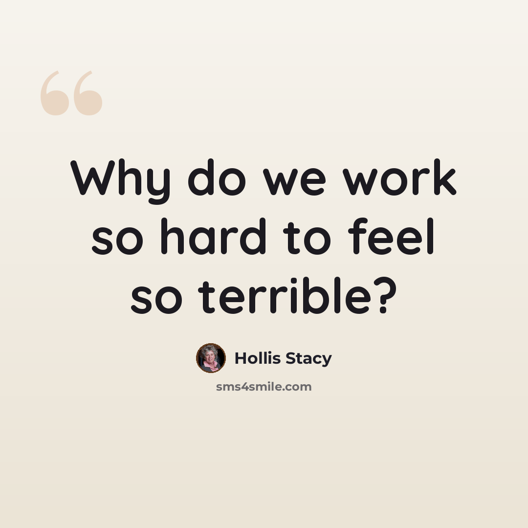 “Why do we work so hard to feel so terrible?” quote by Hollis Stacy