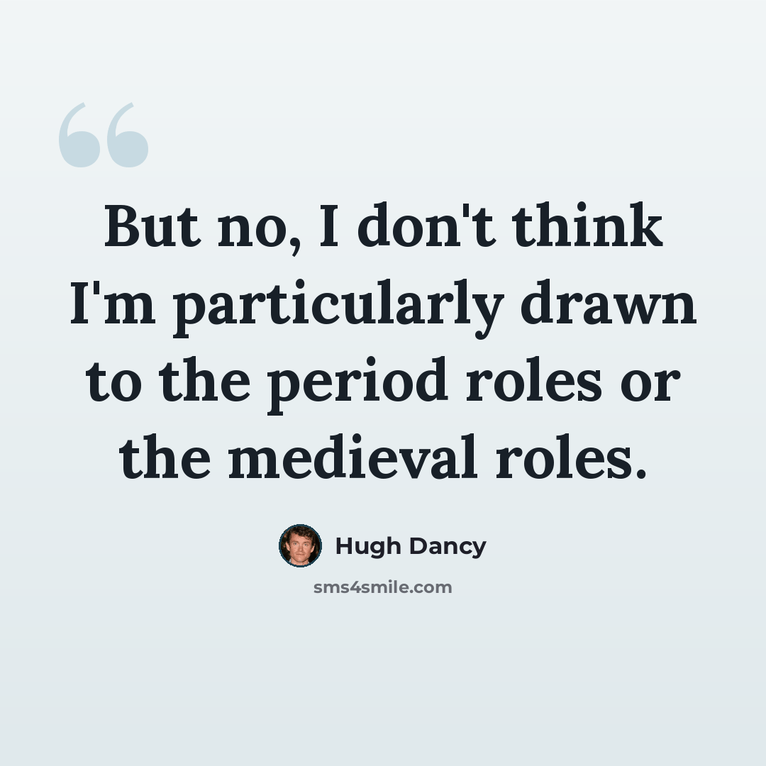 “But no, I don't think I'm particularly drawn to the period roles or the medieval roles.” quote by Hugh Dancy
