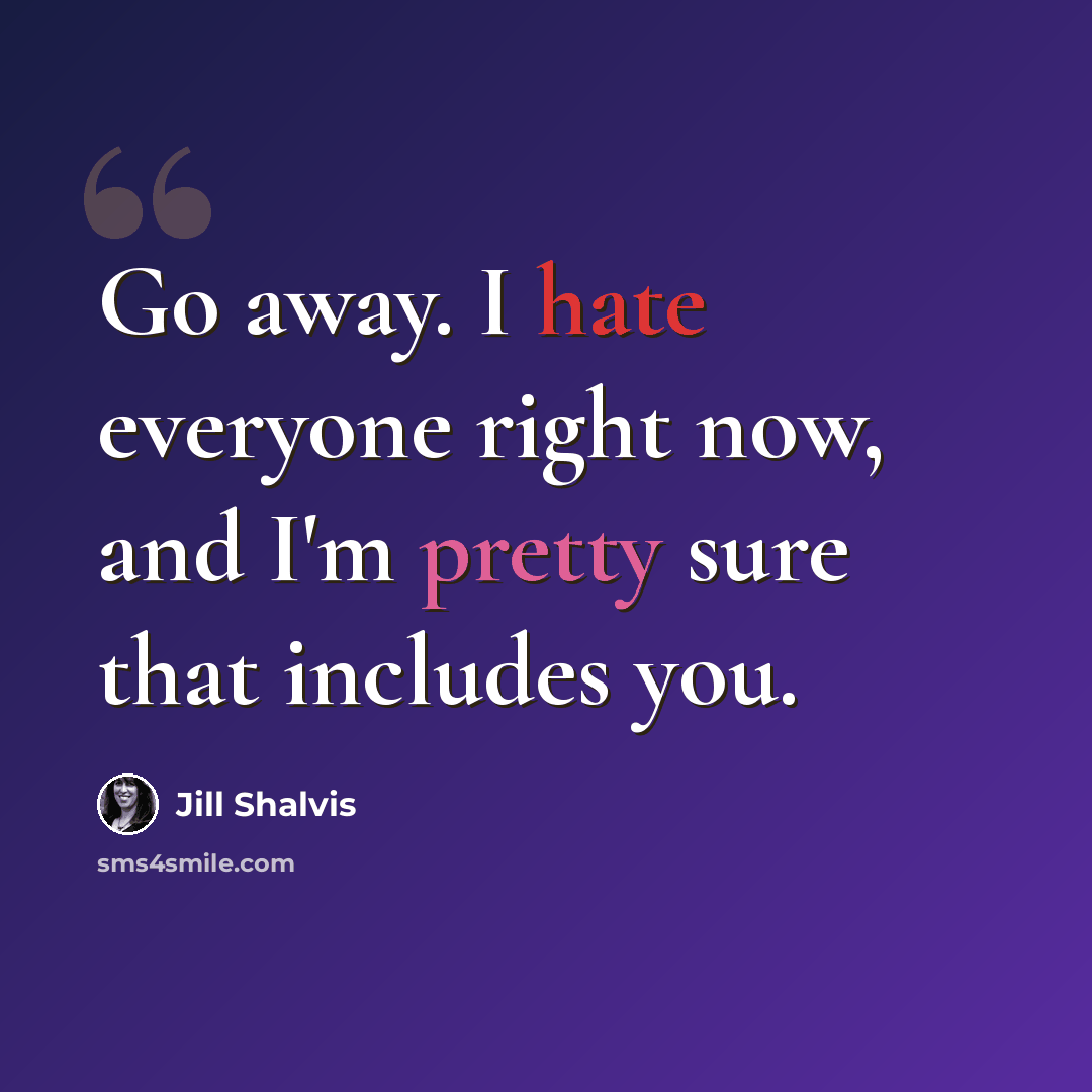 “Go away. I hate everyone right now, and I'm pretty sure that includes you.” quote by Jill Shalvis