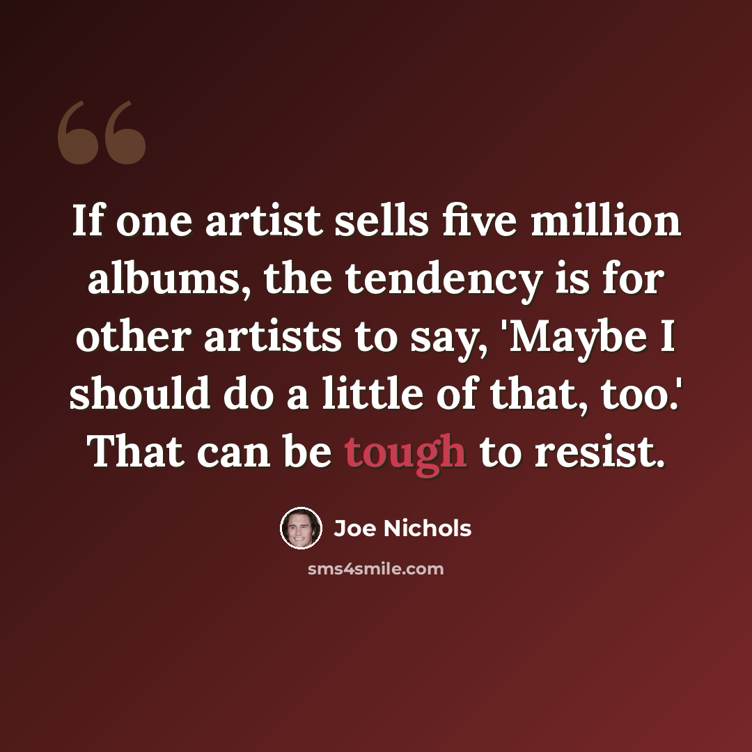 “If one artist sells five million albums, the tendency is for other artists to say, 'Maybe I should do a little of that, too.' That can be tough to resist.” quote by Joe Nichols
