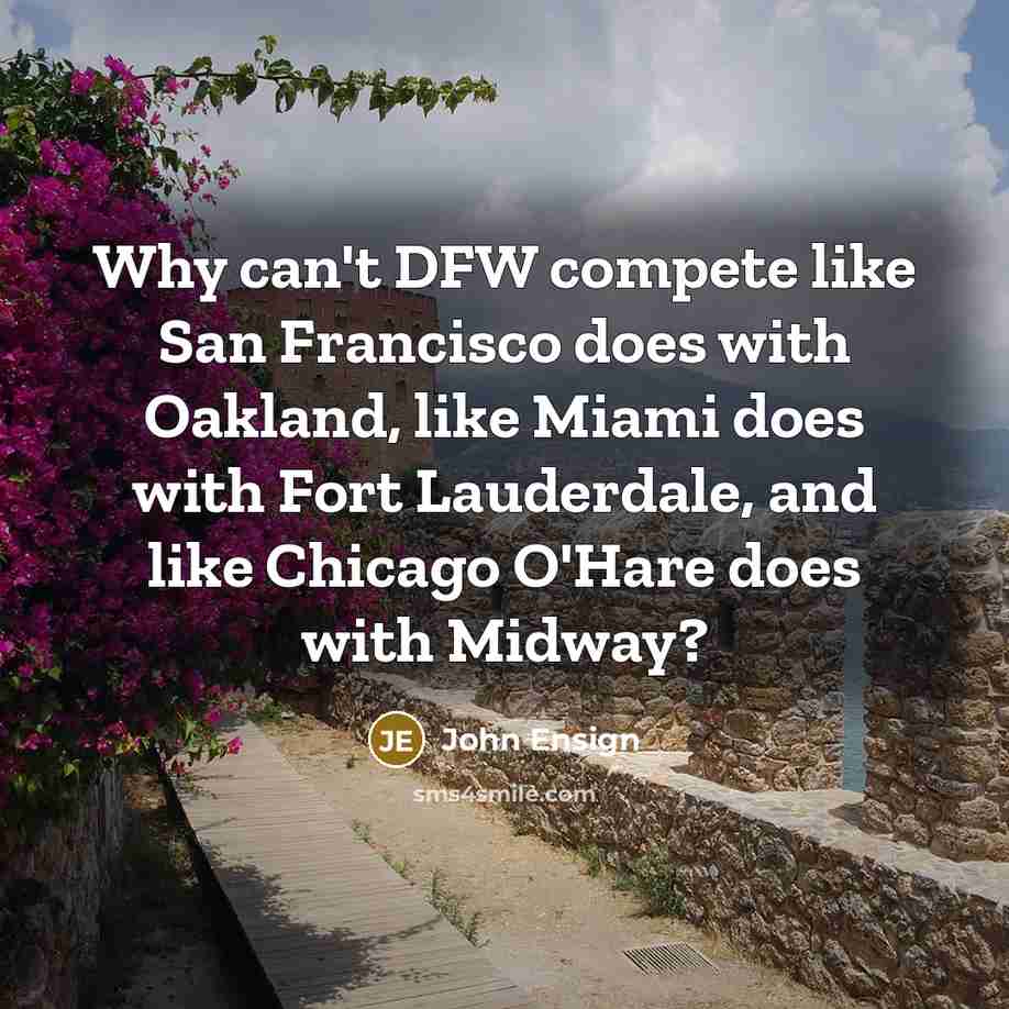 “Why can't DFW compete like San Francisco does with Oakland, like Miami does with Fort Lauderdale, and like Chicago O'Hare does with Midway?” quote by John Ensign