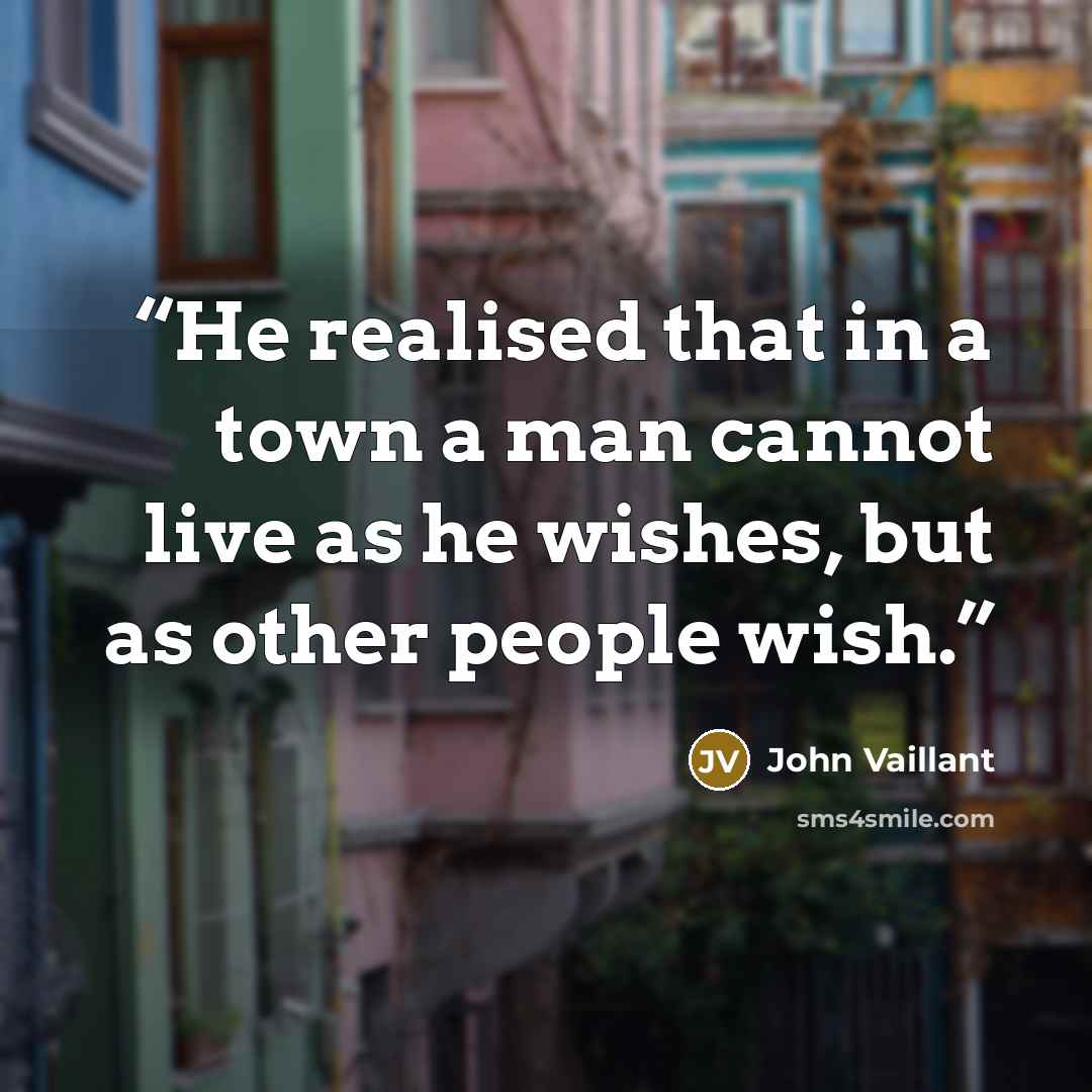 “He realised that in a town a man cannot live as he wishes, but as other people wish.” quote by John Vaillant