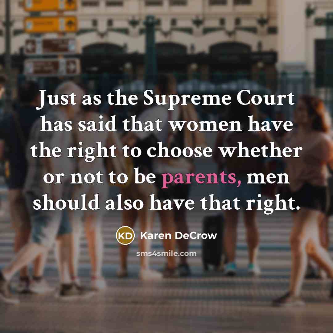 “Just as the Supreme Court has said that women have the right to choose whether or not to be parents, men should also have that right.” quote by Karen DeCrow