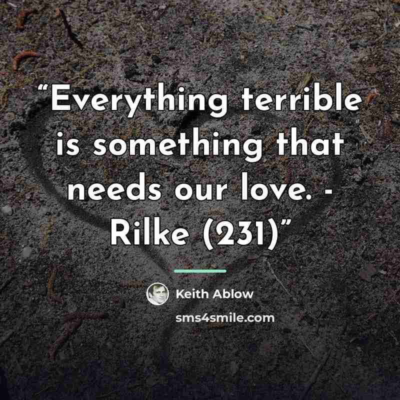 “Everything terrible is something that needs our love. - Rilke (231)” quote by Keith Ablow