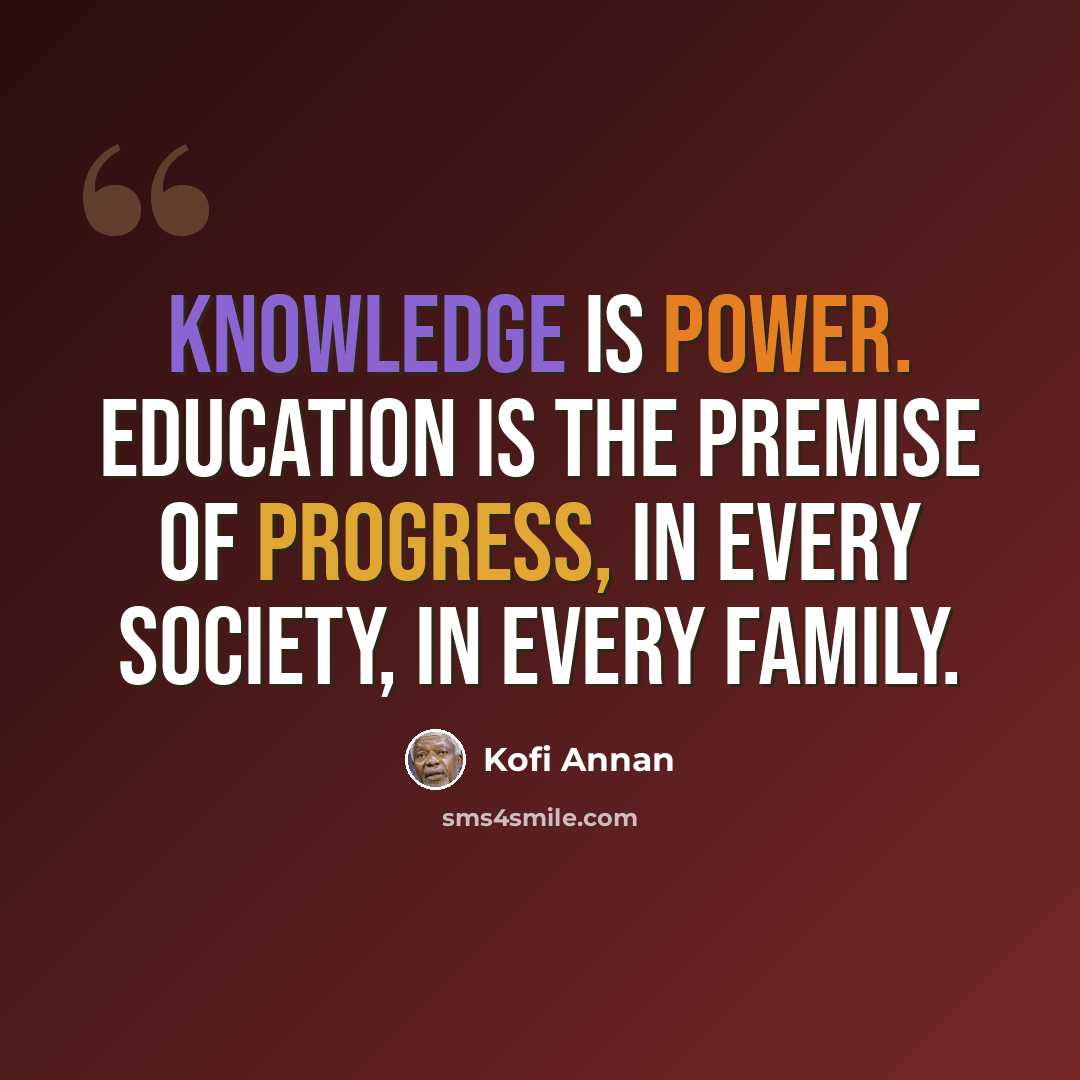 “Knowledge is power. Education is the premise of progress, in every society, in every family.” quote by Kofi Annan