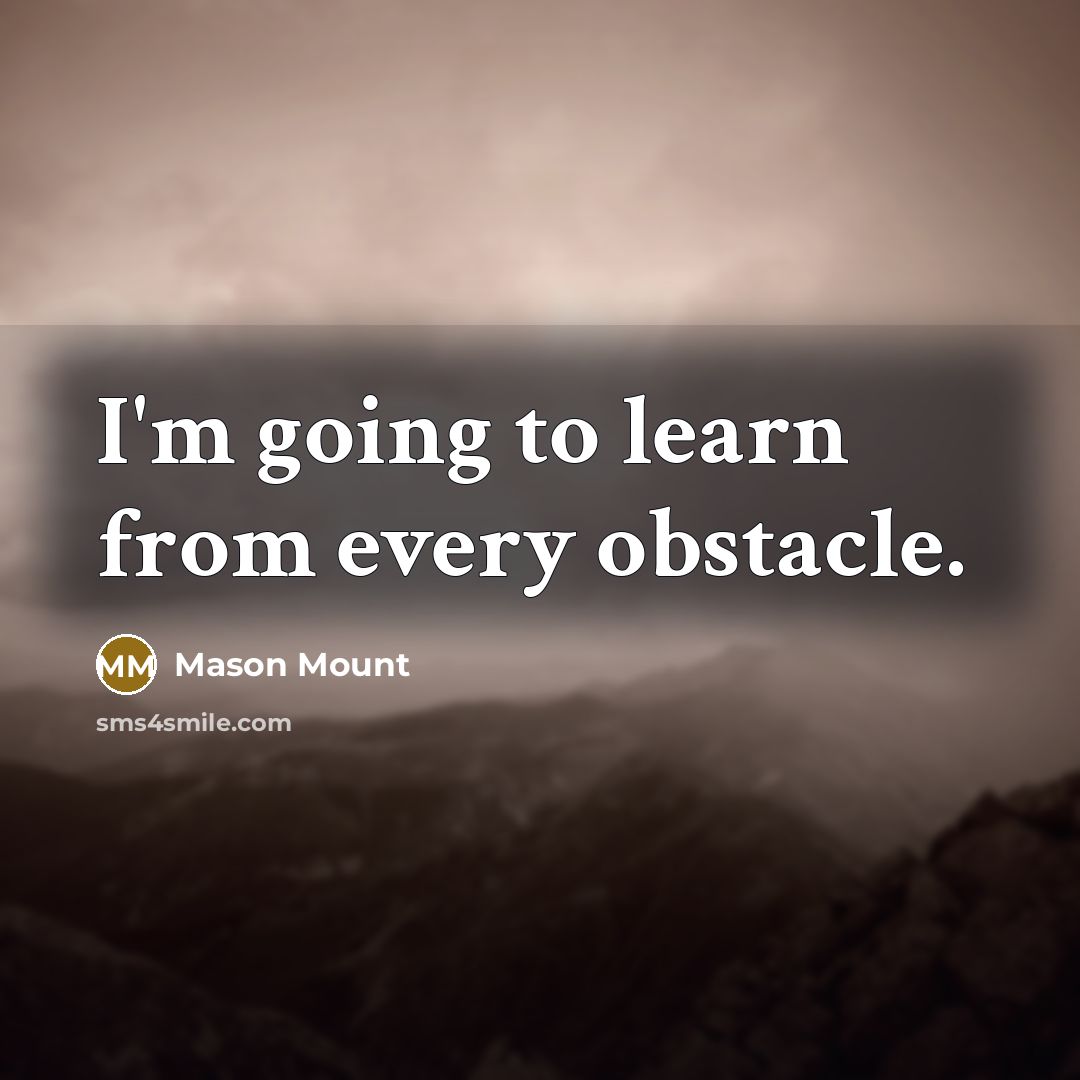 “I'm going to learn from every obstacle.” quote by Mason Mount