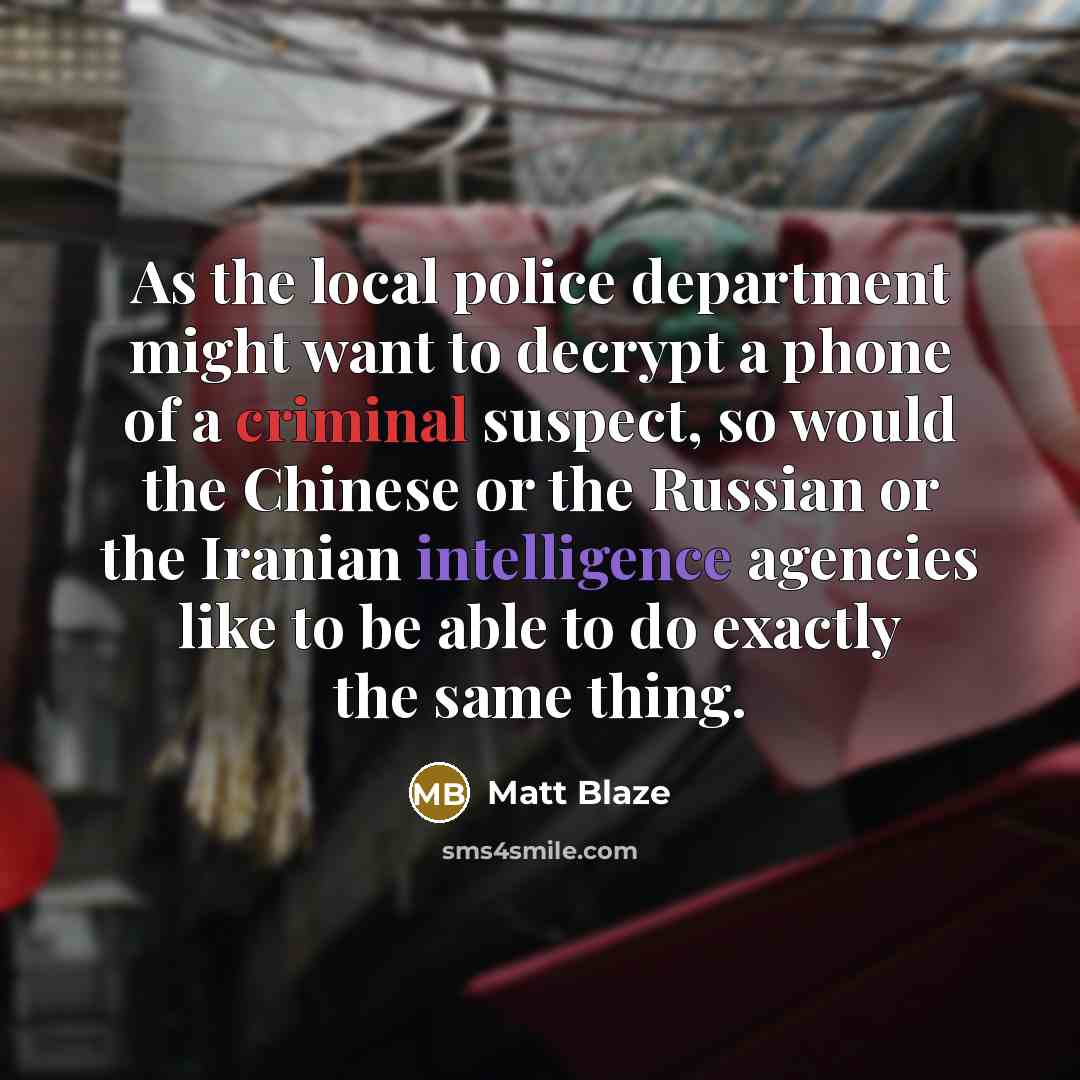 “As the local police department might want to decrypt a phone of a criminal suspect, so would the Chinese or the Russian or the Iranian intelligence agencies like to be able to do exactly the same thing.” quote by Matt Blaze