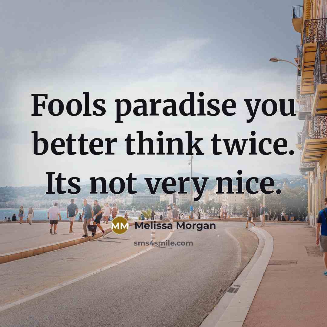 “Fools paradise you better think twice. Its not very nice.” quote by Melissa Morgan